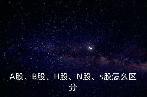 A股、B股、H股、N股、s股怎么區(qū)分