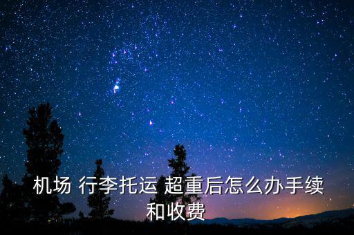 在機(jī)場行李超重怎么辦,廈門到北京超重行李一般不用交超重費