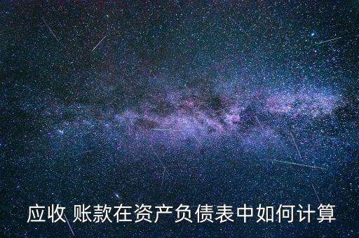  應(yīng)收 賬款在資產(chǎn)負(fù)債表中如何計算