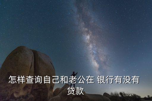 怎樣查詢(xún)自己和老公在 銀行有沒(méi)有 貸款