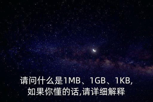 請(qǐng)問(wèn)什么是1MB、1GB、1KB,如果你懂的話,請(qǐng)?jiān)敿?xì)解釋