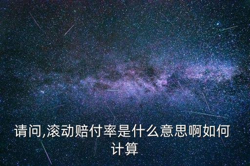 請(qǐng)問,滾動(dòng)賠付率是什么意思啊如何 計(jì)算
