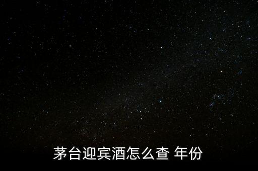 白酒怎么看年份,茅臺迎賓酒看年份方法1、檢查包裝年份