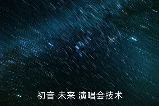  初音 未來 演唱會(huì)技術(shù)