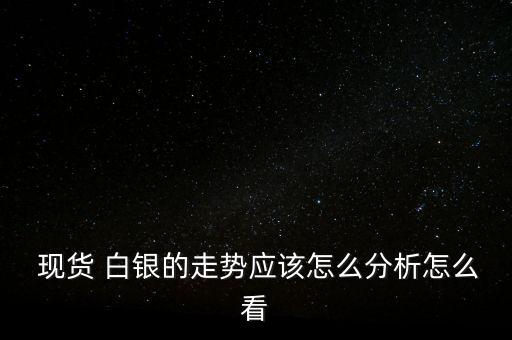  現貨 白銀的走勢應該怎么分析怎么看