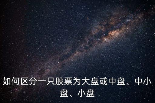 如何區(qū)分一只股票為大盤或中盤、中小盤、小盤