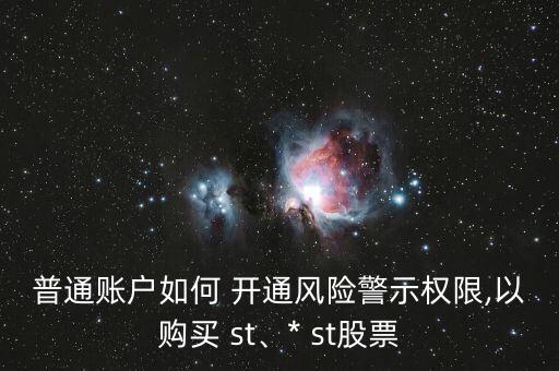 普通賬戶(hù)如何 開(kāi)通風(fēng)險(xiǎn)警示權(quán)限,以購(gòu)買(mǎi) st、* st股票