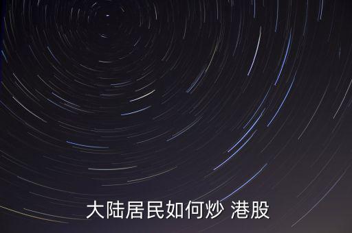 大陸怎么炒港股,開(kāi)戶(hù)東莞證券炒港股