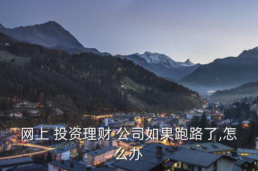 網上 投資理財 公司如果跑路了,怎么辦