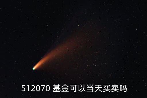  512070 基金可以當(dāng)天買(mǎi)賣(mài)嗎