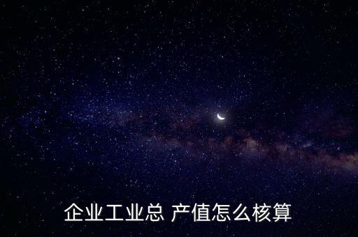 農產品加工產值怎么算,工業(yè)總產值有何來頭?