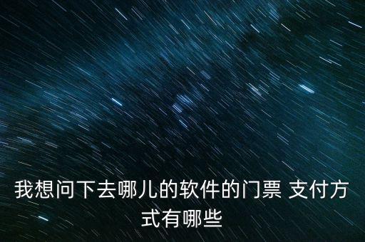 我想問(wèn)下去哪兒的軟件的門票 支付方式有哪些