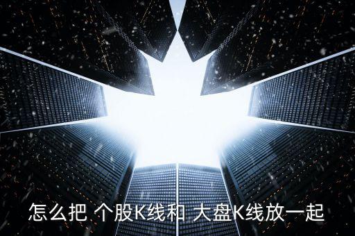 怎么把 個(gè)股K線(xiàn)和 大盤(pán)K線(xiàn)放一起