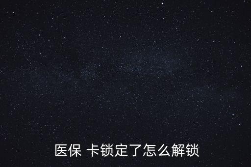 醫(yī)保卡鎖了怎么辦,醫(yī)?？▉G了怎么辦?醫(yī)保該卡不支持在線解鎖