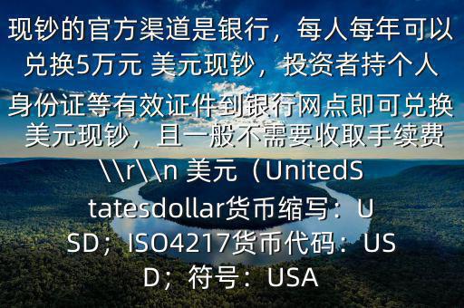 大筆人民幣怎么換 美元$兌換 美元現(xiàn)鈔的官方渠道是銀行，每人每年可以兌換5萬元 美元現(xiàn)鈔，投資者持個(gè)人身份證等有效證件到銀行網(wǎng)點(diǎn)即可兌換 美元現(xiàn)鈔，且一般不需要收取手續(xù)費(fèi)\\r\\n 美元（UnitedStatesdollar貨幣縮寫：USD；ISO4217貨幣代碼：USD；符號：USA