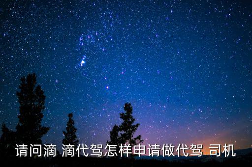 請(qǐng)問滴 滴代駕怎樣申請(qǐng)做代駕 司機(jī)