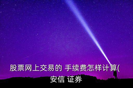 股票網上交易的 手續(xù)費怎樣計算( 安信 證券