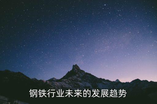 鋼材這個(gè)行業(yè)怎么樣,中國(guó)鋼鐵行業(yè)前景不樂觀產(chǎn)能嚴(yán)重過(guò)剩