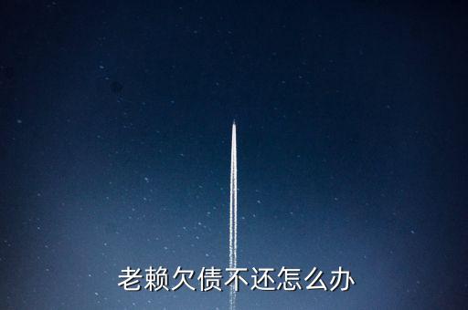  老賴(lài)欠債不還怎么辦