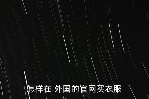 怎樣在 外國(guó)的官網(wǎng)買衣服
