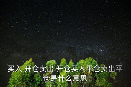 買入 開(kāi)倉(cāng)賣出 開(kāi)倉(cāng)買入平倉(cāng)賣出平倉(cāng)是什么意思