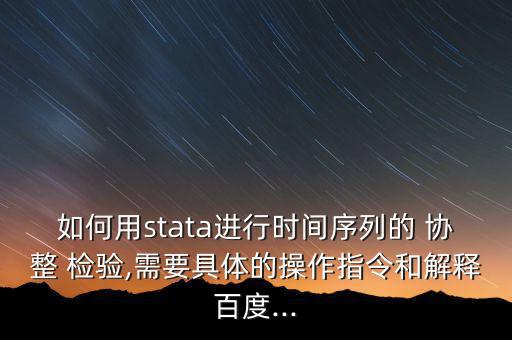 如何用stata進(jìn)行時間序列的 協(xié)整 檢驗(yàn),需要具體的操作指令和解釋百度...