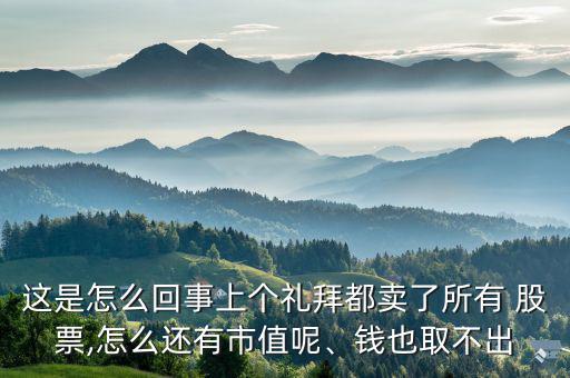 這是怎么回事上個(gè)禮拜都賣了所有 股票,怎么還有市值呢、錢也取不出