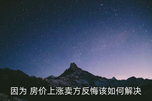 因?yàn)?房價上漲賣方反悔該如何解決