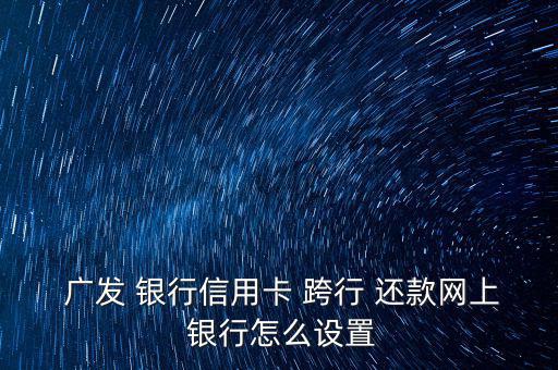  廣發(fā) 銀行信用卡 跨行 還款網(wǎng)上 銀行怎么設置