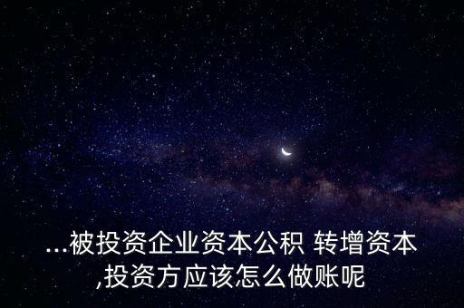 ...被投資企業(yè)資本公積 轉增資本,投資方應該怎么做賬呢