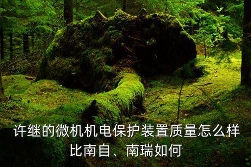  許繼的微機機電保護裝置質(zhì)量怎么樣比南自、南瑞如何