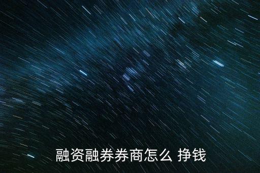  融資融券券商怎么 掙錢(qián)