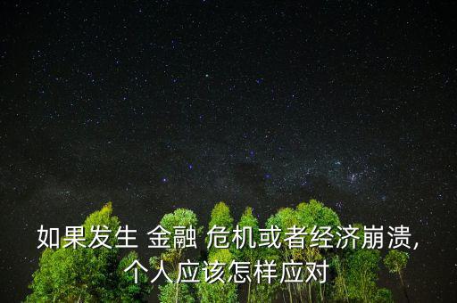 如果發(fā)生 金融 危機或者經(jīng)濟崩潰,個人應該怎樣應對
