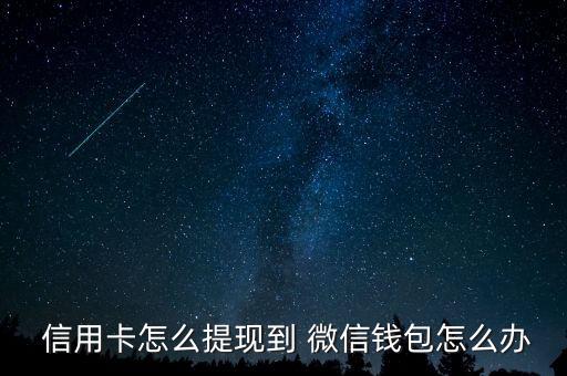  信用卡怎么提現到 微信錢包怎么辦