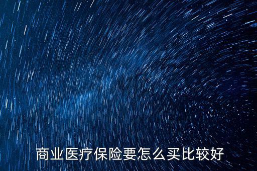 商業(yè)綜合保險(xiǎn)怎么買,選擇商業(yè)醫(yī)療保險(xiǎn)要考慮三大重要問(wèn)題