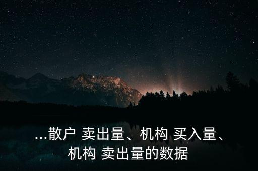 ...散戶 賣出量、機(jī)構(gòu) 買入量、機(jī)構(gòu) 賣出量的數(shù)據(jù)