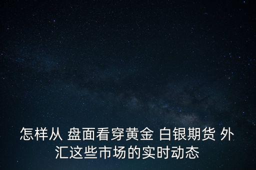 怎樣從 盤面看穿黃金 白銀期貨 外匯這些市場的實(shí)時(shí)動態(tài)