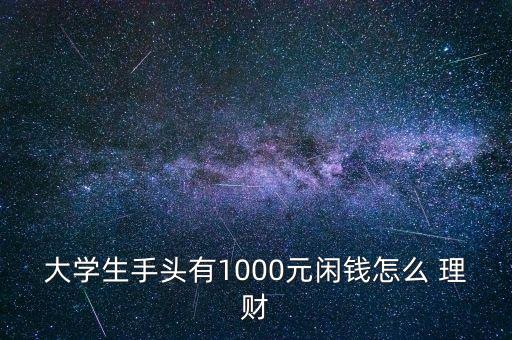 大學(xué)生手頭有1000元閑錢怎么 理財