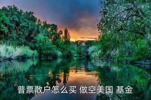 怎么做空分級基金,選擇券商主要看傭金、口碑等因素