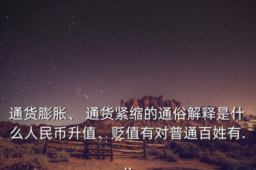 通貨膨脹、 通貨緊縮的通俗解釋是什么人民幣升值、貶值有對普通百姓有...