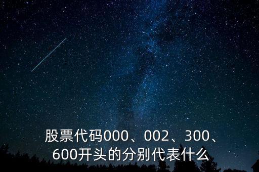  股票代碼000、002、300、 600開頭的分別代表什么
