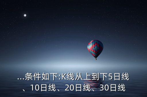 ...條件如下:K線從上到下5日線、10日線、20日線、30日線