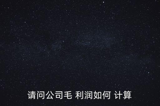 請(qǐng)問公司毛 利潤(rùn)如何 計(jì)算