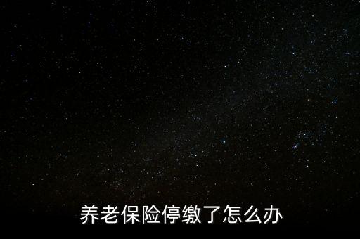 養(yǎng)老保險(xiǎn)停交了怎么辦,養(yǎng)老保險(xiǎn)可以補(bǔ)，也可以不補(bǔ)