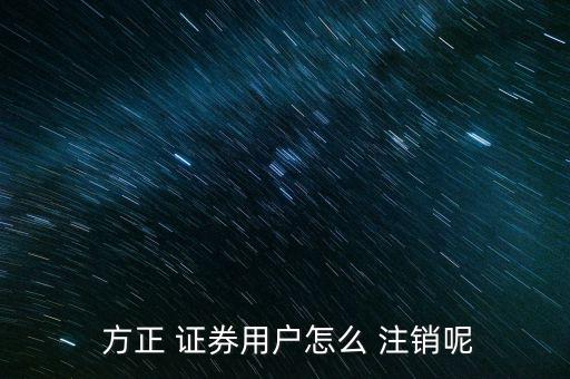  方正 證券用戶(hù)怎么 注銷(xiāo)呢