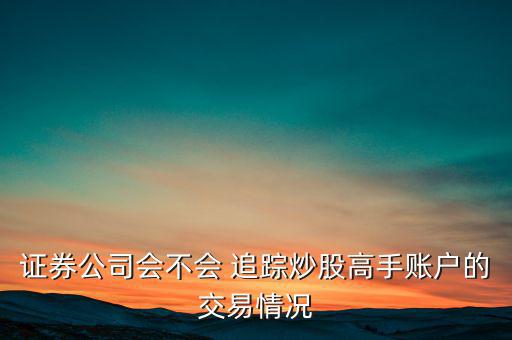 證券公司會(huì)不會(huì) 追蹤炒股高手賬戶(hù)的交易情況