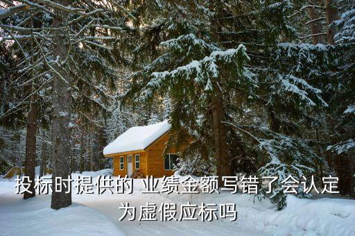 投標(biāo)時(shí)提供的 業(yè)績金額寫錯(cuò)了會認(rèn)定為虛假應(yīng)標(biāo)嗎