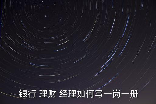  銀行 理財(cái) 經(jīng)理如何寫一崗一冊