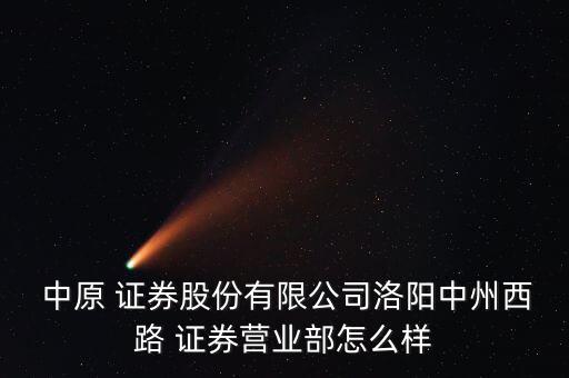  中原 證券股份有限公司洛陽(yáng)中州西路 證券營(yíng)業(yè)部怎么樣