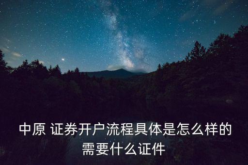  中原 證券開(kāi)戶(hù)流程具體是怎么樣的需要什么證件